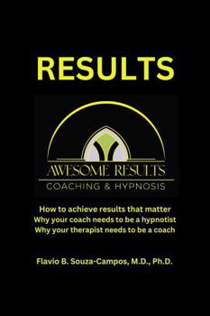 Results: How to achieve results, why your coach needs to be a hypnotist and why your therapist needs to be a coach