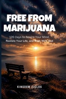 FREE FROM MARIJUANA: 120 Days to Rewire Your Mind, Restore Your Life, and Walk With God