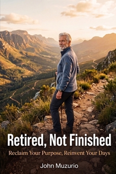 Retired, Not Finished: Reclaim Your Purpose, Reinvent Your Days