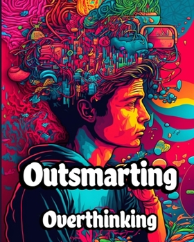 Paperback Outsmarting Overthinking: A Comprehensive Guide to Overcoming Overthinking and Living a Balanced Life Book