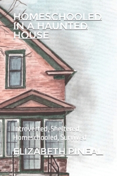 Paperback Homeschooled in a Haunted House: Introverted, Sheltered, Homeschooled, Survived Book