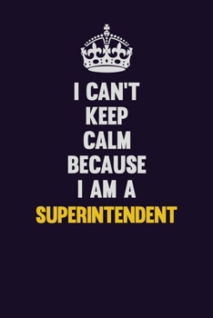 Paperback I Can't Keep Calm Because I Am A Superintendent: Motivational and inspirational career blank lined gift notebook with matte finish Book