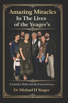 Amazing Miracles In The Lives of the Yeager's: A Family's Walk with the Extraordinary