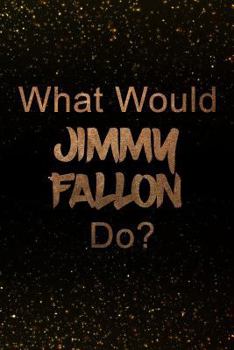 Paperback What Would Jimmy Fallon Do?: Black and Gold Jimmy Fallon Notebook Journal. Perfect for School, Writing Poetry, Use as a Diary, Gratitude Writing, T Book