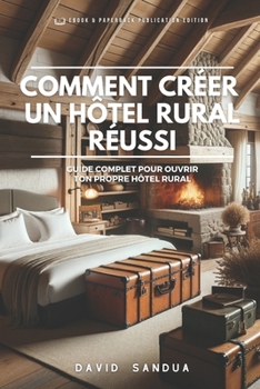 Paperback Comment Créer Un Hôtel Rural Réussi: Guide Complet de l'Ouverture Votre Propre Hôtel Rural [French] Book