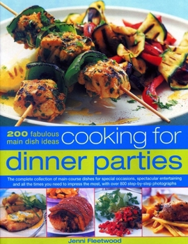 Cooking for Dinner Parties: 200 Fabulous Main Dish Ideas: The Complete Collection of Main-Course Dishes for Special Occasions, Spectacular Entertaining and All the Times You Need to Impress the Most, 