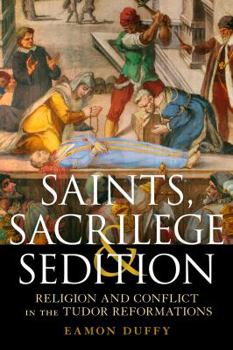 Hardcover Saints, Sacrilege and Sedition: Religion and Conflict in the Tudor Reformations Book