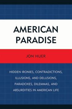Paperback American Paradise: Hidden Ironies, Contradictions, Illusions, and Delusions, Paradoxes, Dilemmas, and Absurdities in American Life Book
