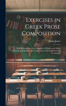 Hardcover Exercises in Greek Prose Composition: With References to the Grammar of Hadley and Allen, Goodwin, and Kühner and Taylor; and a Full English-Greek Voc Book