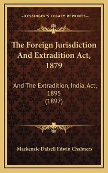 The Foreign Jurisdiction And Extradition Act, 1879: And The Extradition, India, Act, 1895