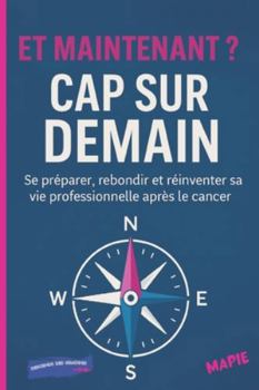 ET MAINTENANT ? CAP SUR DEMAIN: Se préparer, rebondir et réinventer sa vie professionnelle après le cancer. (LA SANTE EN MOUVEMENT) (French Edition)