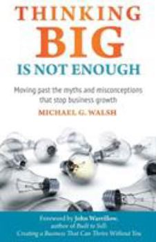 Paperback Thinking Big Is Not Enough: Moving past the myths and misconceptions that stop business growth Book