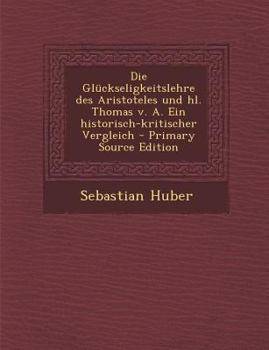 Paperback Die Gluckseligkeitslehre Des Aristoteles Und Hl. Thomas V. A. Ein Historisch-Kritischer Vergleich [German] Book