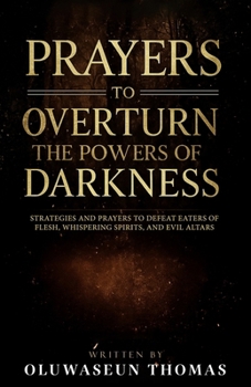 Paperback Prayers to Overturn the Powers of Darkness: Strategies and Prayers to Defeat Eaters of Flesh, Whispering Spirits, and Evil Altars Book
