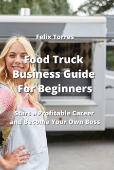 Paperback Food Truck Business Guide For Beginners: Start a Profitable Career and Become Your Own Boss Book