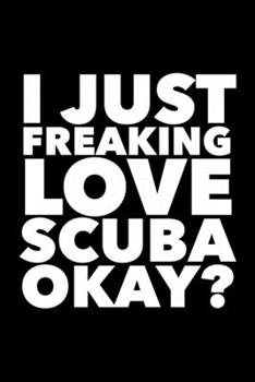 I Just Freaking Love Scuba Okay?: Scuba Diving Logbook for Beginners and Experienced Divers Log Book for Training, Certification & Leisure