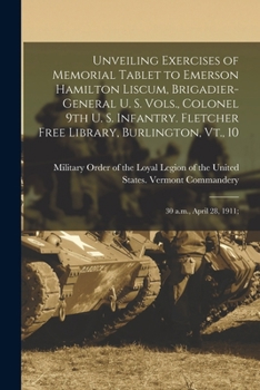 Unveiling Exercises of Memorial Tablet to Emerson Hamilton Liscum, Brigadier-general U. S. Vols., Colonel 9th U. S. Infantry. Fletcher Free Library, Burlington, Vt., 10: 30 a.m., April 28, 1911;