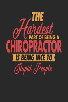 Paperback The Hardest Part Of Being An Chiropractor Is Being Nice To Stupid People: Chiropractor Notebook - Chiropractor Journal - 110 JOURNAL Paper Pages - 6 x Book