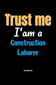 Trust Me I'm A Construction Laborer Notebook - Construction Laborer Funny Gift: Lined Notebook / Journal Gift, 120 Pages, 6x9, Soft Cover, Matte Finish