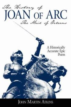 Paperback The History of Joan of Arc: The Maid of Orleans- A Historically Accurate Epic Poem Book