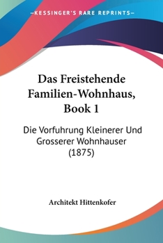 Paperback Das Freistehende Familien-Wohnhaus, Book 1: Die Vorfuhrung Kleinerer Und Grosserer Wohnhauser (1875) [German] Book