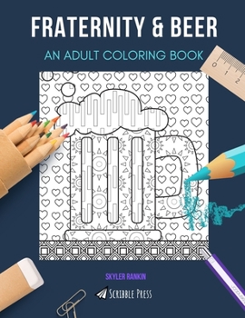 FRATERNITY & BEER: AN ADULT COLORING BOOK: An Awesome Coloring Book For Adults