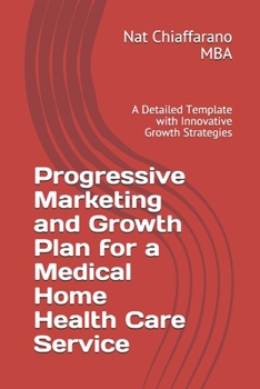 Paperback Progressive Marketing and Growth Plan for a Medical Home Health Care Service: A Detailed Template with Innovative Growth Strategies Book