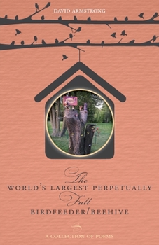 Paperback The World's Largest Perpetually Full BirdFeeder/Beehive: A Collection Of Poems Book