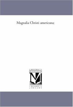 Magnalia Christi Americana or the Ecclesiastical History of New England volume 1: From Its First Planting in the Year 1620 unto the Year of Our Lord 1698