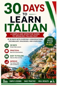 30 Days to Learn Italian: A Simple and Effective Guide to Speaking Italian Fast with Everyday Conversations, Vocabulary, Dialogues, and Exercises (Learn Languages in 30 days)