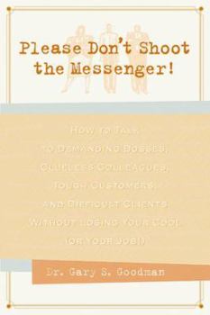 Paperback Please Don't Shoot the Messenger!: How to Talk to Demanding Bosses, Clueless Colleaques, Tough Customers, and Difficult Clients Without Losing Your Co Book