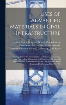 Hardcover Uses of Advanced Materials in Civil Infrastructure: Hearing Before the Subcommittee on Science, Technology, and Space of the Committee on Commerce, Sc Book
