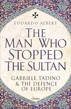 Hardcover The Man Who Stopped the Sultan: Gabriele Tadino and the Defence of Europe Book