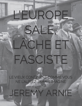 L'EUROPE SALE, LÂCHE ET FASCISTE: LE VIEUX CONTINENT COMME VOUS NE L'AURIEZ JAMAIS IMAGINÉ (French Edition)