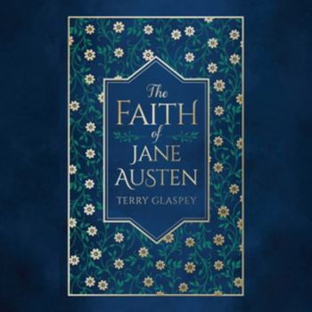 The Faith of Jane Austen: A Life Shaped by Wit, Wisdom, and the Love of God