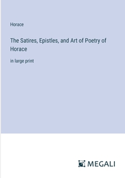 Paperback The Satires, Epistles, and Art of Poetry of Horace: in large print Book