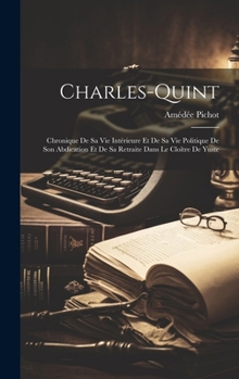 Hardcover Charles-Quint: Chronique De Sa Vie Intérieure Et De Sa Vie Politique De Son Abdication Et De Sa Retraite Dans Le Cloître De Yuste [French] Book