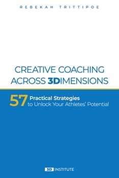 Paperback Creative Coaching Across 3 Dimensions: 57 Practical Strategies to Unlock Your Athletes' Potential Book