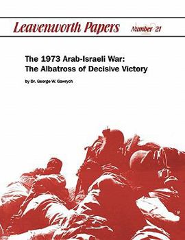 The 1973 Arab-Israeli War: The Albatross of Decisive Victory - Book #21 of the Leavenworth Papers
