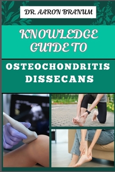 KNOWLEDGE GUIDE TO OSTEOCHONDRITIS DISSECANS: Essential Manual To Diagnosis, Treatment, And Rehabilitation For Joint Health And Mobility