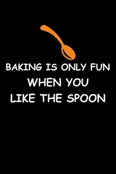 Baking Only Fun When You Like The Spoon: Funny Baking Blank Recipe Journal Gifts Idea. Best Baking Blank Recipe Journal Book to Write In Favorite ... Book Journal for Bakers Who love to bake.