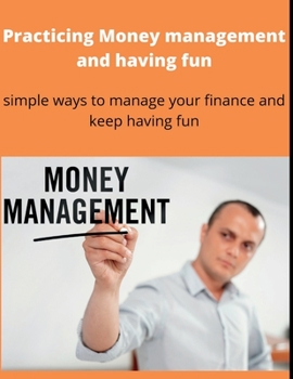 Paperback Practicing Money management and having fun: Simple ways to manage your finance and keep having fun Book
