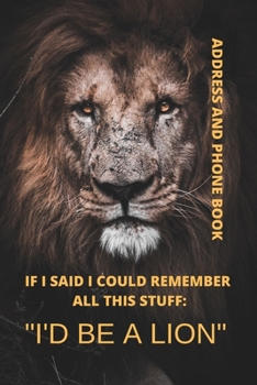 Address and Phone Book; If I said I could remember all this stuff: "I'd Be A Lion": Journal, Organizer, Notebook for important information. Organized ... month by month birthday/anniversary section.