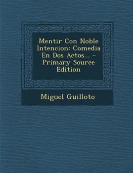 Paperback Mentir Con Noble Intencion: Comedia En Dos Actos... - Primary Source Edition [Spanish] Book