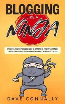 Paperback Blogging Like a Ninja: Making Money on Blogging Starting from Scratch - The Definitive Guide for Beginners on how to Blog Book