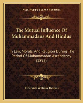 Paperback The Mutual Influence Of Muhammadans And Hindus: In Law, Morals, And Religion During The Period Of Muhammadan Ascendancy (1892) Book