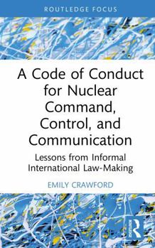 Hardcover A Code of Conduct for Nuclear Command, Control, and Communication: Lessons from Informal International Law-Making Book