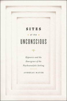 Sites of the Unconscious: Hypnosis and the Emergence of the Psychoanalytic Setting