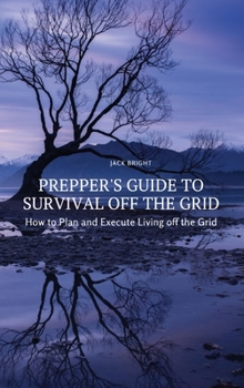 Hardcover Prepper's Guide to Survival Off the Grid: How to Plan and Execute Living off the Grid Book