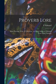 Paperback Proverb Lore; Many Sayings, Wise or Otherwise, on Many Subjects, Gleaned From Many Sources Book